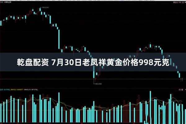 乾盘配资 7月30日老凤祥黄金价格998元克