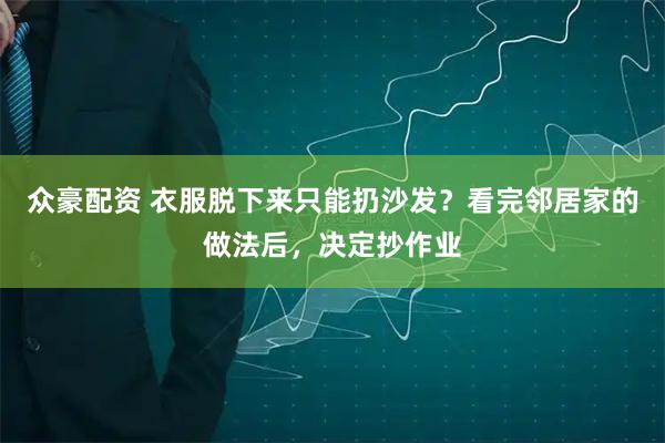 众豪配资 衣服脱下来只能扔沙发？看完邻居家的做法后，决定抄作业