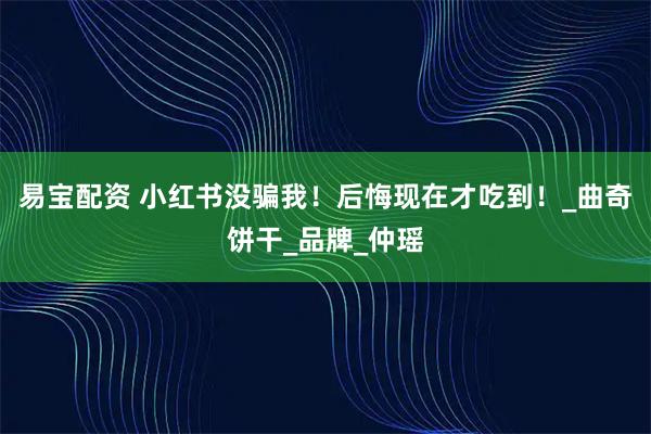 易宝配资 小红书没骗我！后悔现在才吃到！_曲奇饼干_品牌_仲瑶