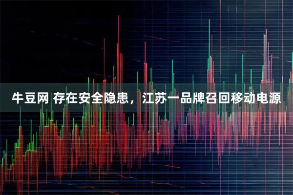 牛豆网 存在安全隐患，江苏一品牌召回移动电源