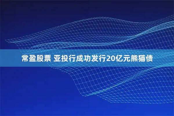 常盈股票 亚投行成功发行20亿元熊猫债
