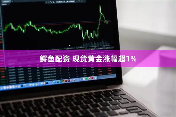 鳄鱼配资 现货黄金涨幅超1%
