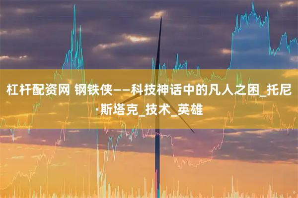 杠杆配资网 钢铁侠——科技神话中的凡人之困_托尼·斯塔克_技术_英雄