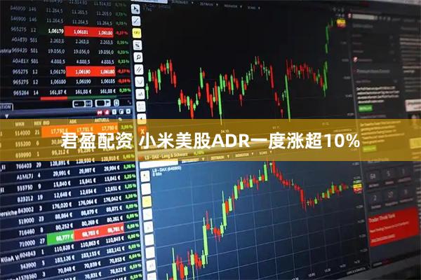 君盈配资 小米美股ADR一度涨超10%